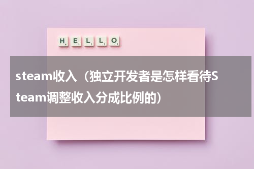 steam收入（独立开发者是怎样看待Steam调整收入分成比例的）