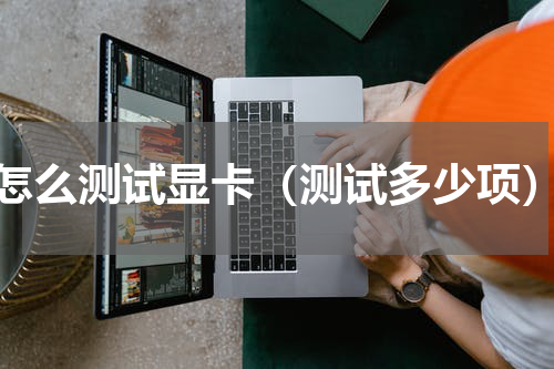怎么测试显卡（测试多少项）