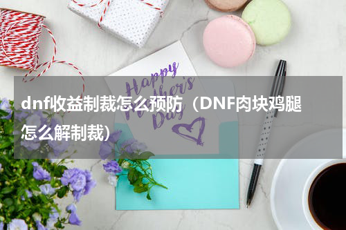 dnf收益制裁怎么预防（DNF肉块鸡腿怎么解制裁）