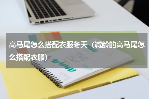 高马尾怎么搭配衣服冬天（减龄的高马尾怎么搭配衣服）