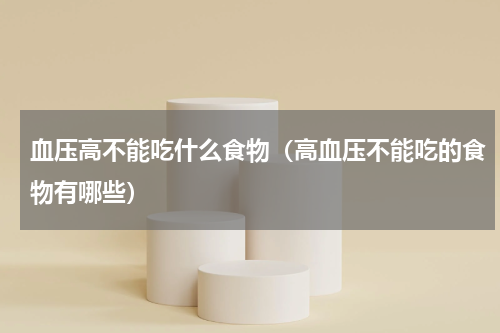 血压高不能吃什么食物（高血压不能吃的食物有哪些）