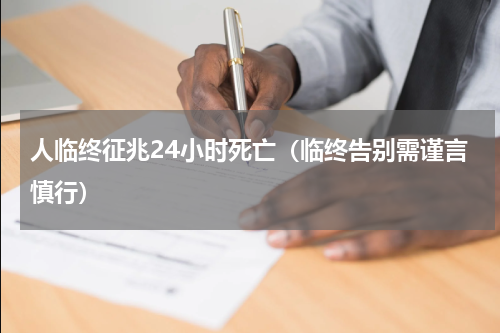 人临终征兆24小时死亡（临终告别需谨言慎行）