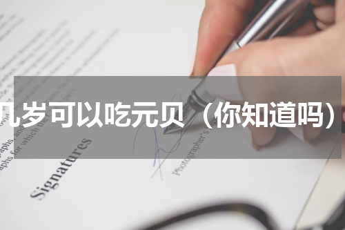 几岁可以吃元贝（你知道吗）