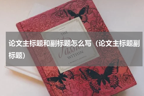 论文主标题和副标题怎么写（论文主标题副标题）