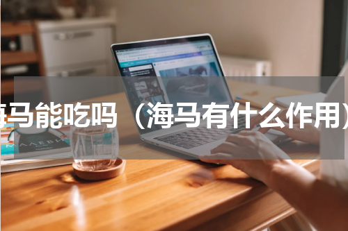 海马能吃吗（海马有什么作用）