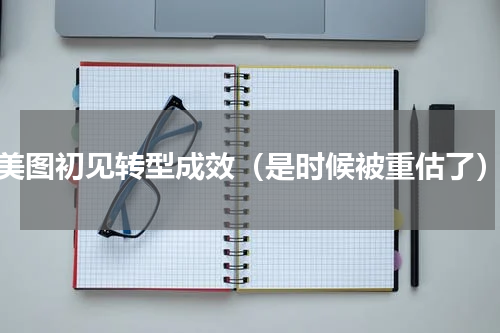 美图初见转型成效（是时候被重估了）