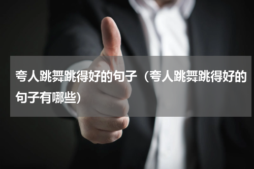 夸人跳舞跳得好的句子（夸人跳舞跳得好的句子有哪些）