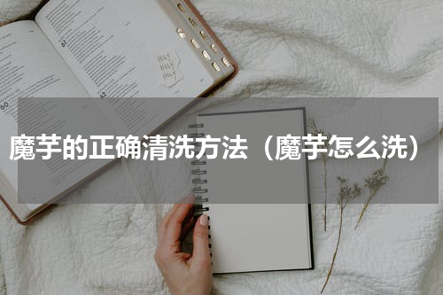 魔芋的正确清洗方法（魔芋怎么洗）