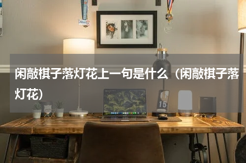 闲敲棋子落灯花上一句是什么（闲敲棋子落灯花）