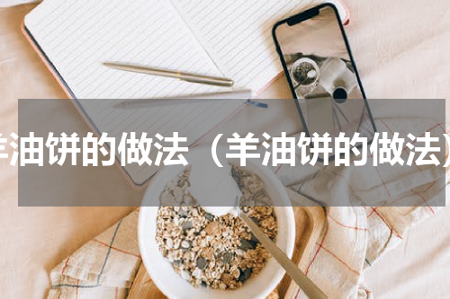 羊油饼的做法（羊油饼的做法）