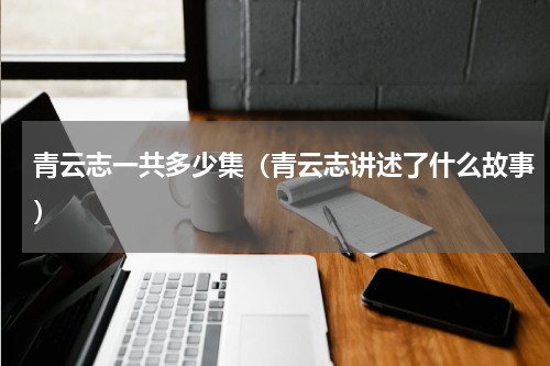 青云志一共多少集（青云志讲述了什么故事）