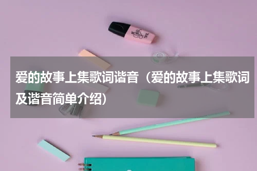 爱的故事上集歌词谐音（爱的故事上集歌词及谐音简单介绍）