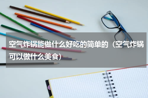 空气炸锅能做什么好吃的简单的（空气炸锅可以做什么美食）