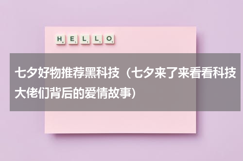 七夕好物推荐黑科技（七夕来了来看看科技大佬们背后的爱情故事）