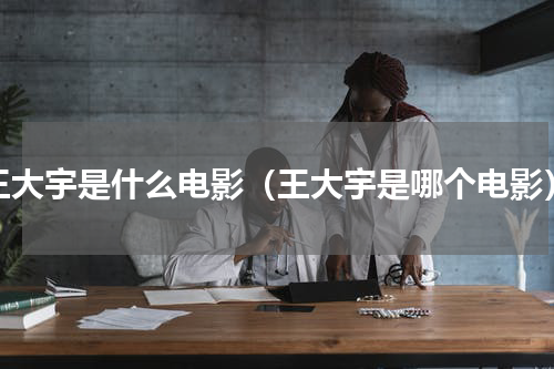 王大宇是什么电影（王大宇是哪个电影）
