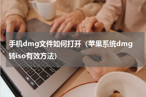 手机dmg文件如何打开（苹果系统dmg转iso有效方法）