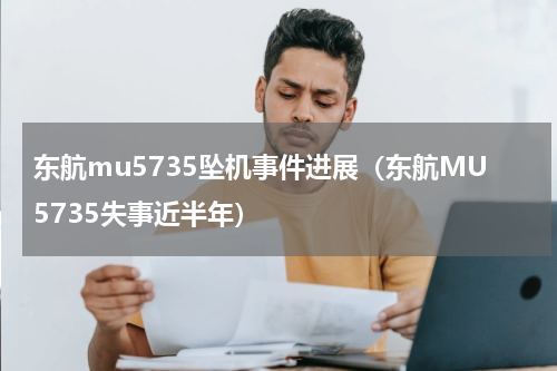 东航mu5735坠机事件进展（东航MU5735失事近半年）