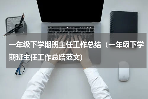 一年级下学期班主任工作总结（一年级下学期班主任工作总结范文）