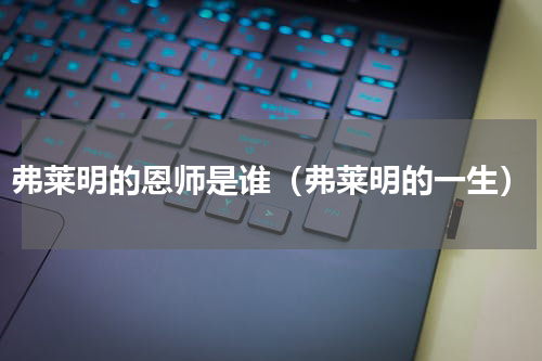 弗莱明的恩师是谁（弗莱明的一生）