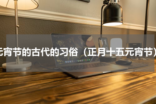 元宵节的古代的习俗（正月十五元宵节）