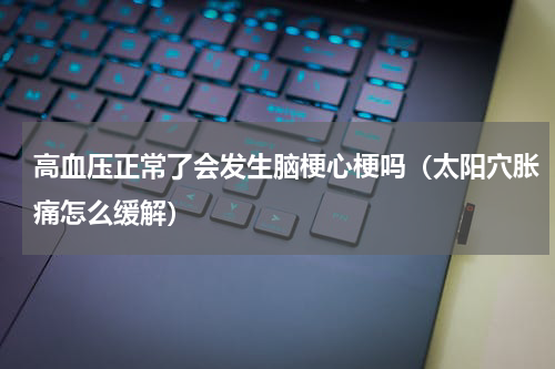 高血压正常了会发生脑梗心梗吗（太阳穴胀痛怎么缓解）