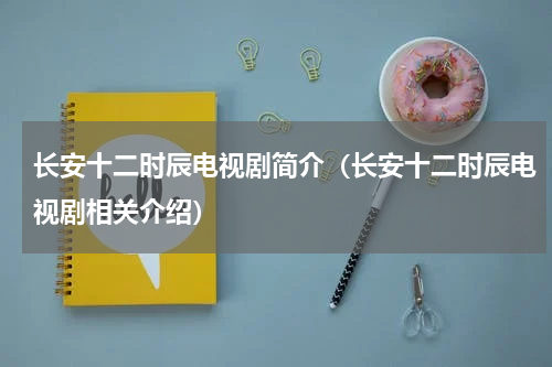 长安十二时辰电视剧简介（长安十二时辰电视剧相关介绍）