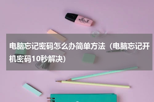 电脑忘记密码怎么办简单方法（电脑忘记开机密码10秒解决）