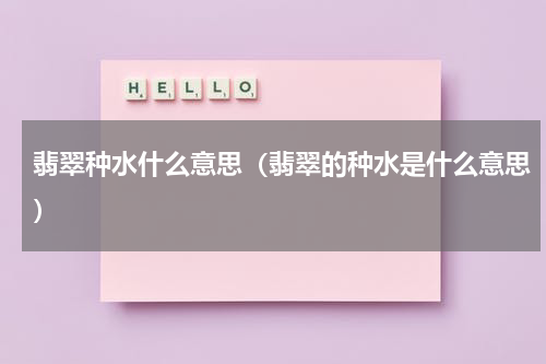 翡翠种水什么意思（翡翠的种水是什么意思）