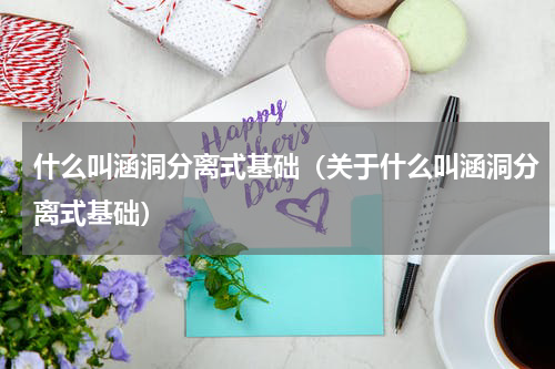 什么叫涵洞分离式基础（关于什么叫涵洞分离式基础）