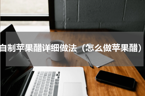 自制苹果醋详细做法（怎么做苹果醋）