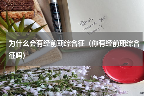 为什么会有经前期综合征（你有经前期综合征吗）