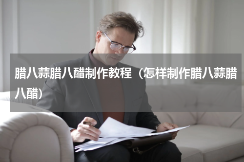 腊八蒜腊八醋制作教程（怎样制作腊八蒜腊八醋）