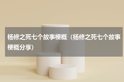 杨修之死七个故事梗概（杨修之死七个故事梗概分享）