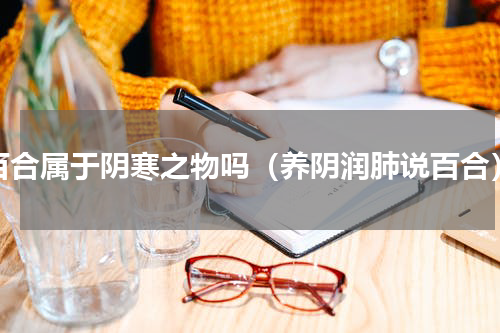 百合属于阴寒之物吗（养阴润肺说百合）