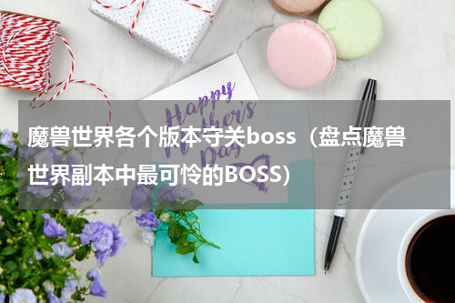 魔兽世界各个版本守关boss（盘点魔兽世界副本中最可怜的BOSS）
