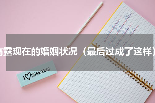 高露现在的婚姻状况（最后过成了这样）