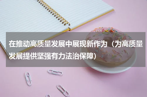 在推动高质量发展中展现新作为（为高质量发展提供坚强有力法治保障）