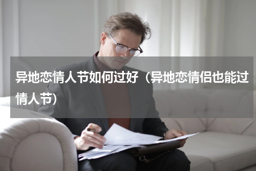 异地恋情人节如何过好（异地恋情侣也能过情人节）