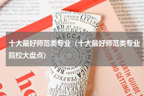 十大最好师范类专业（十大最好师范类专业院校大盘点）