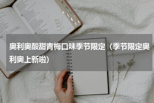 奥利奥酸甜青梅口味季节限定（季节限定奥利奥上新啦）