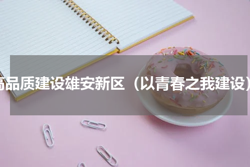 高品质建设雄安新区（以青春之我建设）