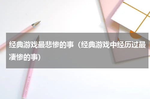 经典游戏最悲惨的事（经典游戏中经历过最凄惨的事）