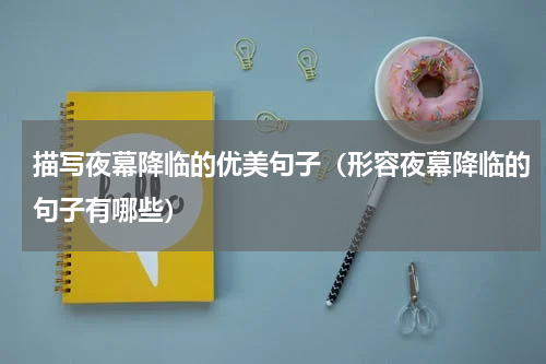 描写夜幕降临的优美句子（形容夜幕降临的句子有哪些）