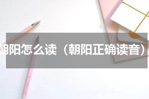 朝阳怎么读（朝阳正确读音）