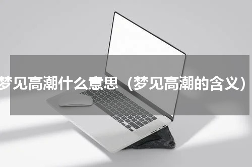梦见高潮什么意思（梦见高潮的含义）