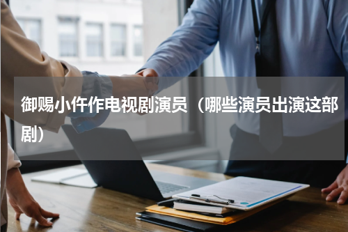 御赐小仵作电视剧演员（哪些演员出演这部剧）