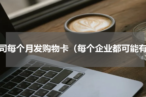 公司每个月发购物卡（每个企业都可能有）