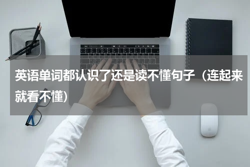 英语单词都认识了还是读不懂句子（连起来就看不懂）