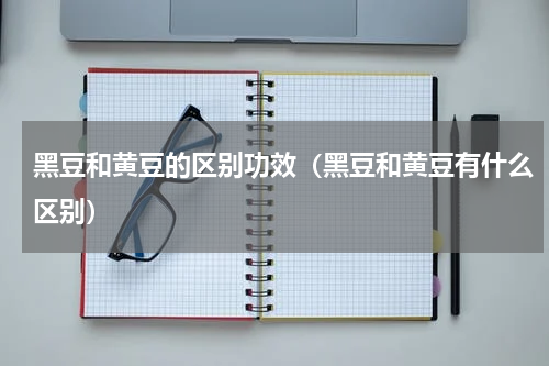 黑豆和黄豆的区别功效（黑豆和黄豆有什么区别）