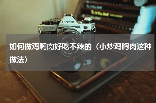 如何做鸡胸肉好吃不辣的（小炒鸡胸肉这种做法）